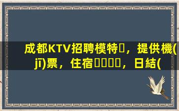 成都KTV招聘模特，提供機(jī)票，住宿，日結(jié)